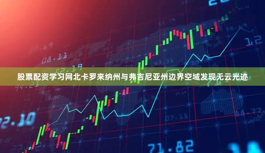 股票配资学习网北卡罗来纳州与弗吉尼亚州边界空域发现无云光迹