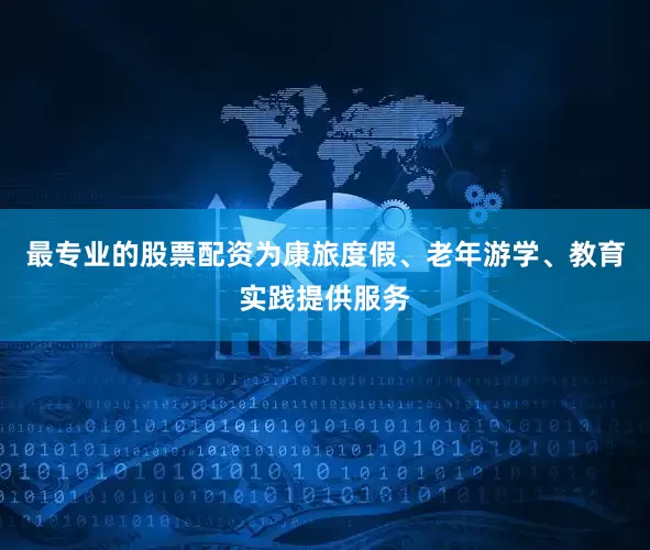 最专业的股票配资为康旅度假、老年游学、教育实践提供服务