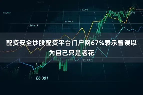 配资安全炒股配资平台门户网67%表示曾误以为自己只是老花
