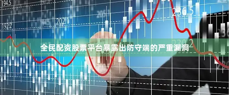 全民配资股票平台暴露出防守端的严重漏洞