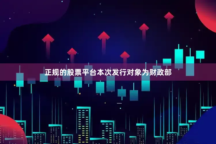 正规的股票平台本次发行对象为财政部