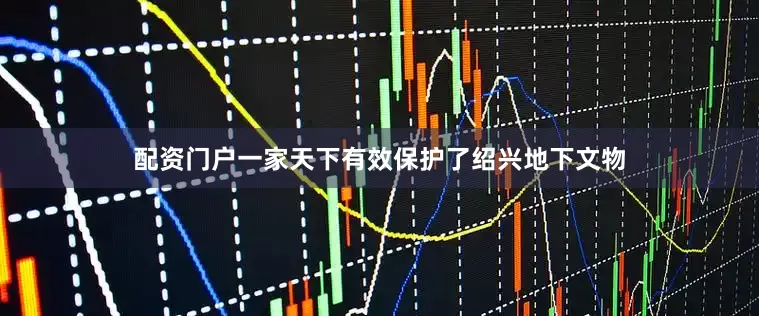 配资门户一家天下有效保护了绍兴地下文物