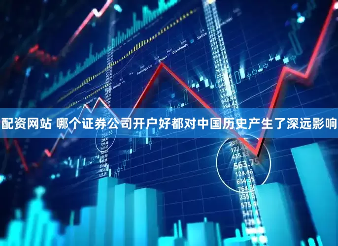 配资网站 哪个证券公司开户好都对中国历史产生了深远影响