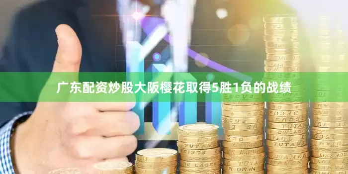 广东配资炒股大阪樱花取得5胜1负的战绩