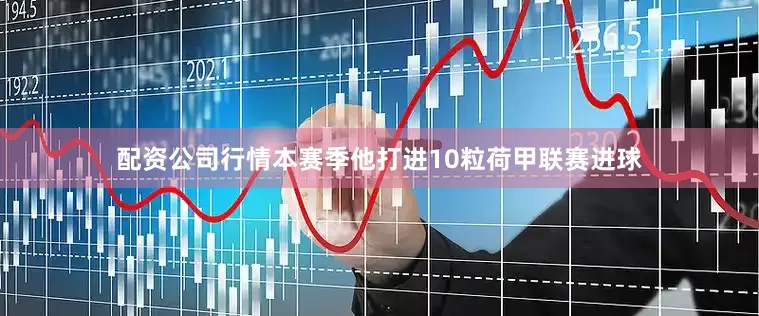 配资公司行情本赛季他打进10粒荷甲联赛进球