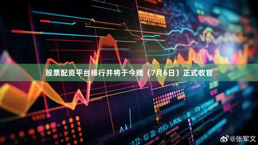 股票配资平台排行并将于今晚（7月6日）正式收官