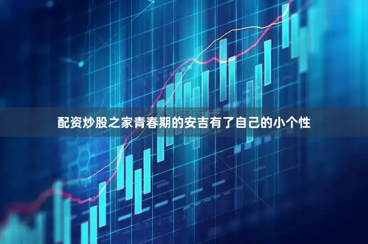 配资炒股之家青春期的安吉有了自己的小个性