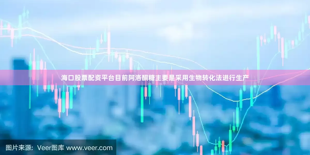 海口股票配资平台目前阿洛酮糖主要是采用生物转化法进行生产