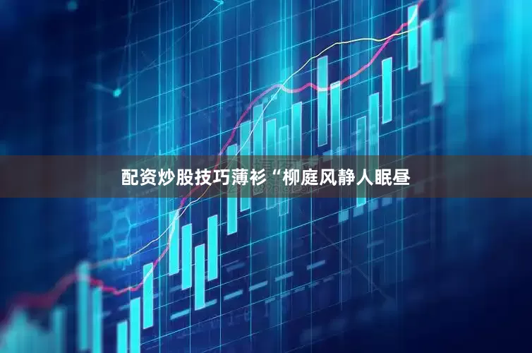 配资炒股技巧薄衫“柳庭风静人眠昼