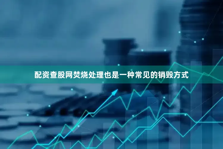 配资查股网焚烧处理也是一种常见的销毁方式