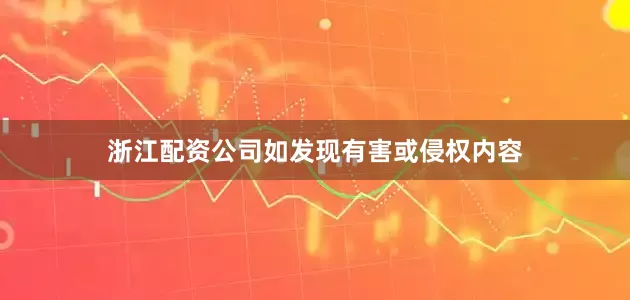浙江配资公司如发现有害或侵权内容