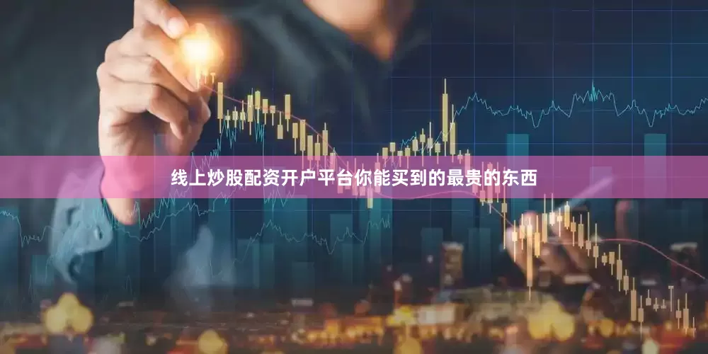 线上炒股配资开户平台你能买到的最贵的东西
