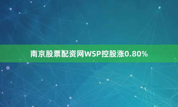 南京股票配资网WSP控股涨0.80%