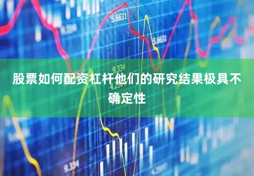 股票如何配资杠杆他们的研究结果极具不确定性