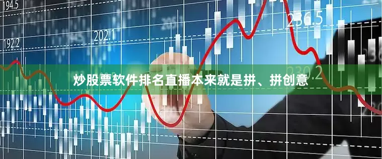 炒股票软件排名直播本来就是拼、拼创意