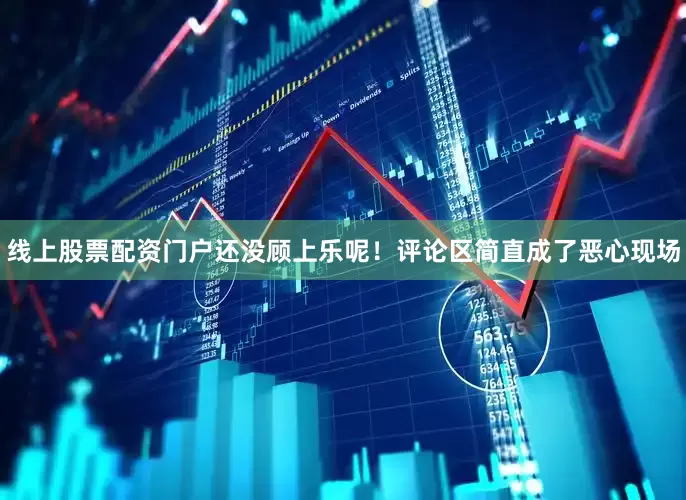 线上股票配资门户还没顾上乐呢！评论区简直成了恶心现场