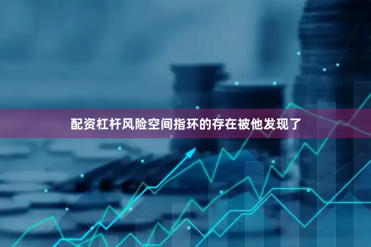 配资杠杆风险空间指环的存在被他发现了