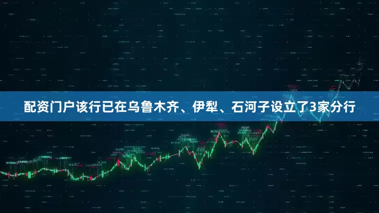 配资门户该行已在乌鲁木齐、伊犁、石河子设立了3家分行