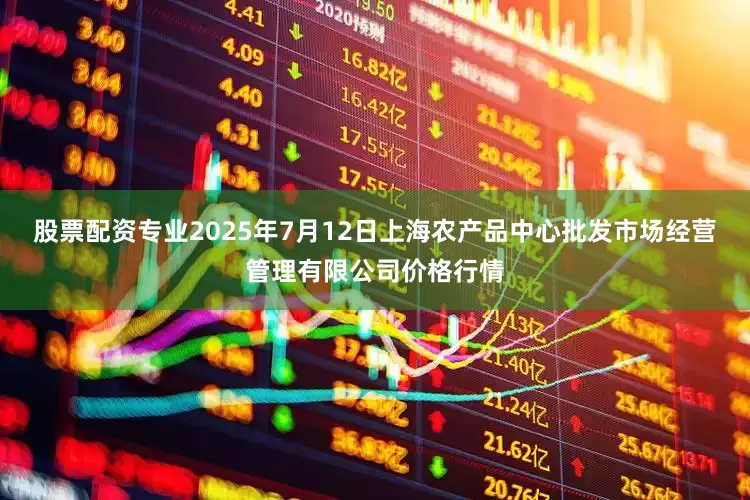 股票配资专业2025年7月12日上海农产品中心批发市场经营管理有限公司价格行情