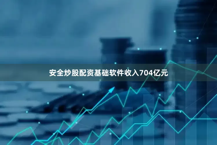 安全炒股配资基础软件收入704亿元
