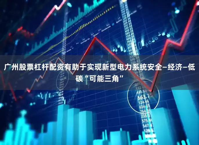广州股票杠杆配资有助于实现新型电力系统安全—经济—低碳“可能三角”