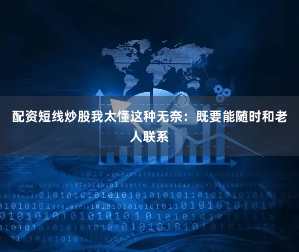 配资短线炒股我太懂这种无奈：既要能随时和老人联系