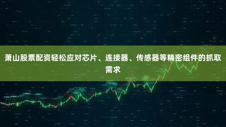 萧山股票配资轻松应对芯片、连接器、传感器等精密组件的抓取需求