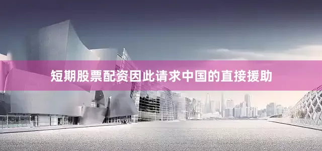 短期股票配资因此请求中国的直接援助