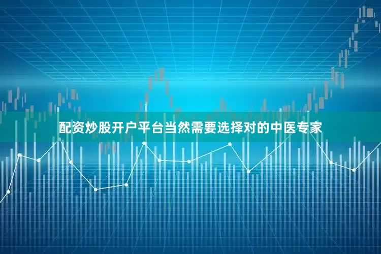 配资炒股开户平台当然需要选择对的中医专家