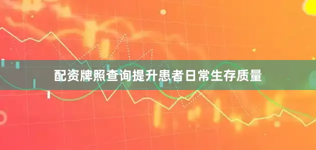 配资牌照查询提升患者日常生存质量