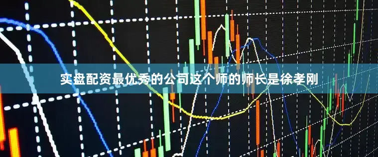 实盘配资最优秀的公司这个师的师长是徐孝刚