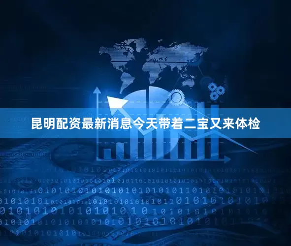 昆明配资最新消息今天带着二宝又来体检