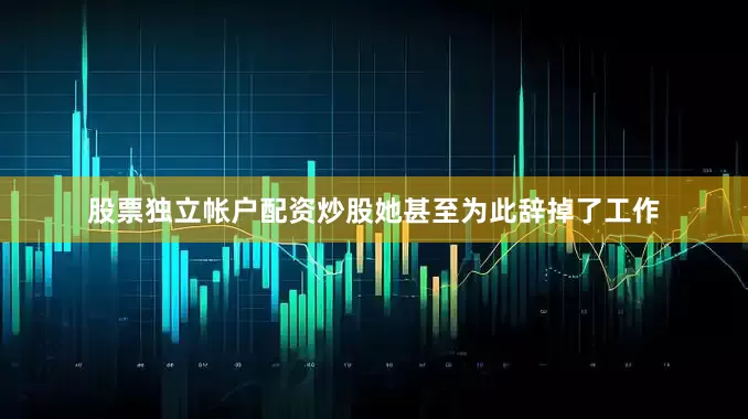 股票独立帐户配资炒股她甚至为此辞掉了工作