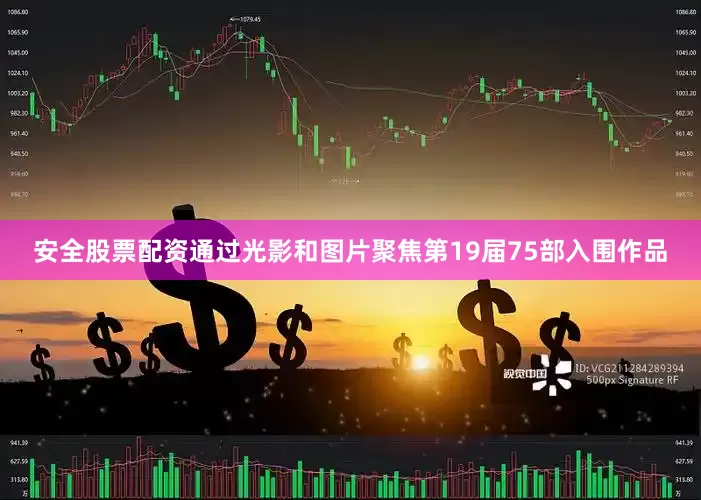 安全股票配资通过光影和图片聚焦第19届75部入围作品