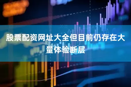 股票配资网址大全但目前仍存在大量体验断层